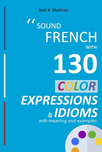 Sound French with 130 color expressions and idioms: Sound French with Expressions and Idioms, #1