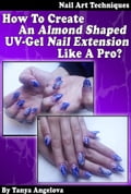 Nail Art Techniques: How To Create An Almond Shaped UV-Gel Nail Extension Like a Pro?: Step by Step Guide With Colorful Pictures