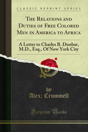 The Relations and Duties of Free Colored Men in America to Africa: A Letter to Charles B. Dunbar, M.D, Esq, Of New York City (Classic Reprint)