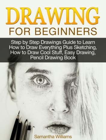 Drawing For Beginners: Step by Step Drawings Guide to Learn How to Draw Everything Plus Sketching, How to Draw Cool Stuff, Easy Drawing, Pencil Drawing Book