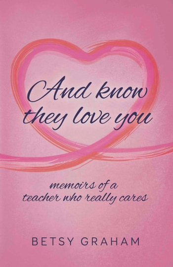 And know they love you: memoirs of a teacher who really cares