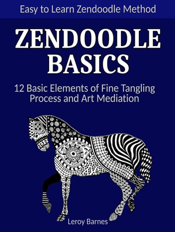 Zendoodle Basics: Easy to Learn Zendoodle Method. 12 Basic Elements of Fine Tangling Process and Art Mediation.