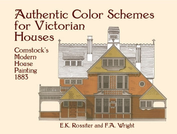 Authentic Color Schemes for Victorian Houses: Comstock's Modern House Painting, 1883