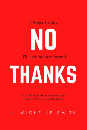 No Thanks, 7 Ways to Say I'll Just Include Myself: A Guide to Rockstar Leadership for Women of Color in the Workplace