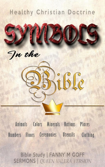 Symbols in the Bible: Animals, Colors, Minerals, Nations, Places, Numbers, Floors, Ceremonies, Utensils, Clothing