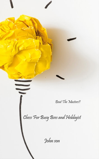 Chess For Busy Bees and Hobbyist: Beat The Masters!