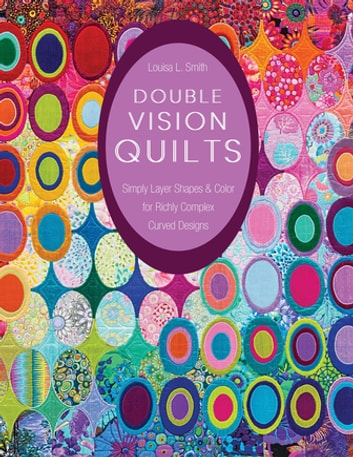 Double Vision Quilts: Simply Layer Shapes & Color for Richly Complex Curved Designs
