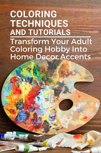 Coloring Techniques And Tutorials: Transform Your Adult Coloring Hobby Into Home Decor Accents