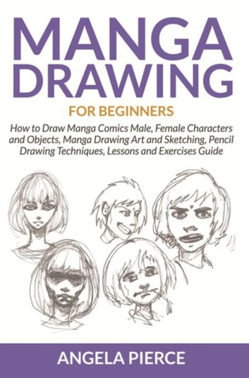 Manga Drawing For Beginners: How to Draw Manga Comics Male, Female Characters and Objects, Manga Drawing Art and Sketching, Pencil Drawing Techniques, Lessons and Exercises Guide