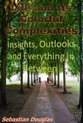 Life and Its Colorful Complexities: Insights, Outlooks and Everything in Between