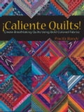 Caliente Quilts: Create Breathtaking Quilts Using Bold Colored Fabrics