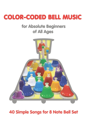 Color-Coded Bell Music for Absolute Beginners of All Ages: 40 Simple Songs for 8 Note Bell Set