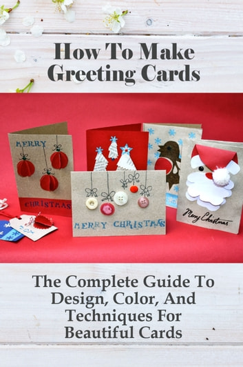 How To Make Greeting Cards The Complete Guide To Design, Color, And Techniques For Beautiful Cards