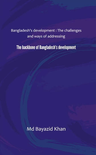 The backbone of Bangladesh's development: Bangladesh's development: The challenges and ways of addressing