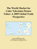 The World Market for Color Television Picture Tubes: A 2009 Global Trade Perspective