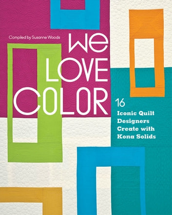 We Love Color: 16 Iconic Quilt Designers Create with Kona Solids