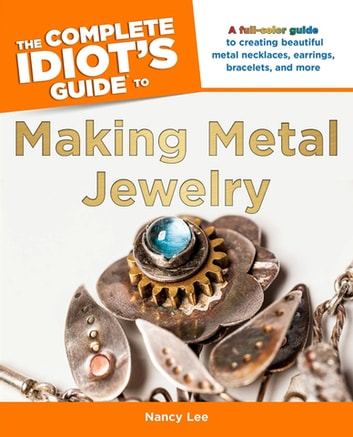 The Complete Idiot's Guide to Making Metal Jewelry: A Full-Color Guide to Creating Beautiful Metal Necklaces, Earrings, Bracelets, and More