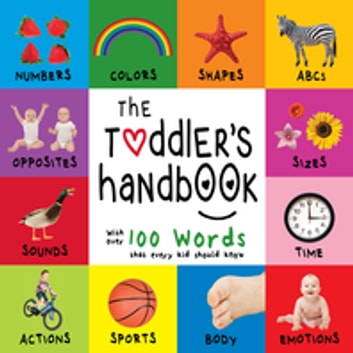 The Toddler's Handbook: Numbers, Colors, Shapes, Sizes, ABC Animals, Opposites, and Sounds, with over 100 Words that every Kid should Know