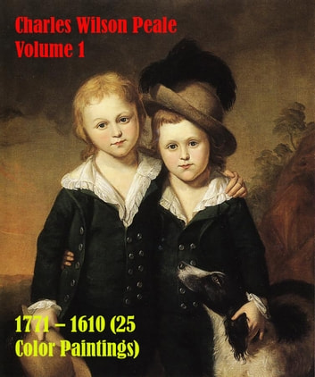 Charles Wilson Peale Volume 1 1771 - 1610 (25 Color Paintings): (The Amazing World of Art, Rococo Paintings)