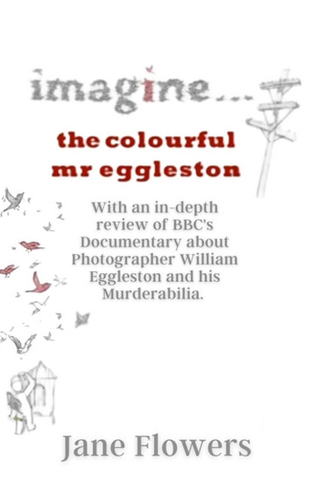 Imagine The Colorful Mr. Eggleston: With an In-depth review of BBC's Documentary about Photographer William Eggleston and his Murderabilia