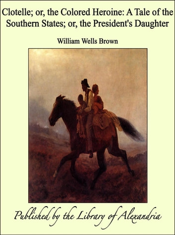 Clotelle; or, the Colored Heroine: A Tale of the Southern States; or, the President's Daughter