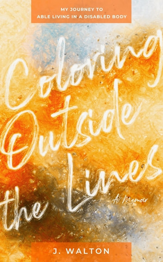 Coloring Outside the Lines: My Journey to Able Living in a Disabled Body