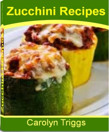 Zucchini Recipes: The classic Zucchini Cookbook That Gives You All The Ingredients For Baked Zucchini Recipes, Fried Zucchini Recipes, Colorful Zucchini Spears, Zucchini With Salsa