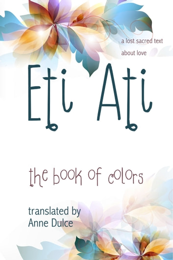 Eti Ati: The Book of Colors: a lost sacred text about love