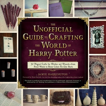 The Unofficial Guide to Crafting the World of Harry Potter: 30 Magical Crafts for Witches and Wizards-from Pencil Wands to House Colors Tie-Dye Shirts