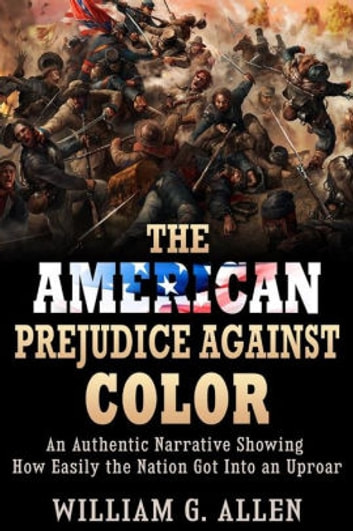 The American Prejudice Against Color: An authenticNarrative showing how easily the Nation got into an Uproar