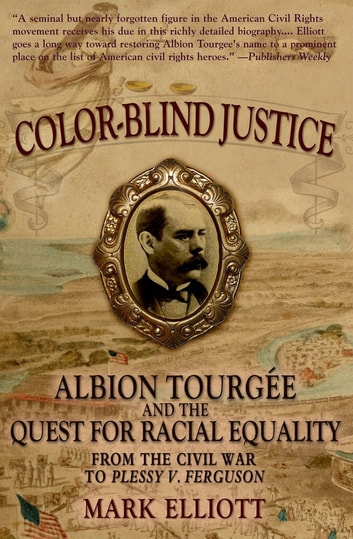 Color Blind Justice: Albion Tourgee and the Quest for Racial Equality from the Civil War to Plessy v. Ferguson: Albion Tourgée and the Quest for Racial Equality from the Civil War to Plessy v. Ferguson