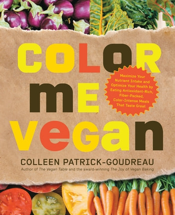 Color Me Vegan: Maximize Your Nutrient Intake and Optimize Your Health by Eating Antioxidant-Rich, Fiber-Packed, Col: Maximize Your Nutrient Intake and Optimize Your Health by Eating Antioxidant-Rich, Fiber-Packed, Col