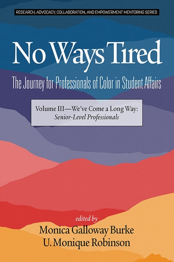 No Ways Tired: The Journey for Professionals of Color in Student Affairs: Volume III - We've Come a Long Way: Senior-Level Professionals