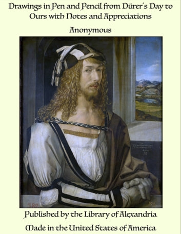 Drawings in Pen and Pencil from Dürer's Day to Ours with Notes and Appreciations