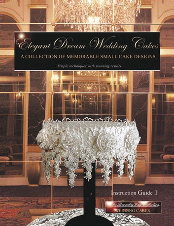 Elegant Dream Wedding Cakes - A Collection of Memorable Small Cake Designs: Instruction Guide 1 (the Beverley Way Collection) Full Color Ebook Edition