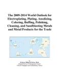 The 2009-2014 World Outlook for Electroplating, Plating, Anodizing, Coloring, Buffing, Polishing, Cleaning, and Sandblasting Metals and Metal Products