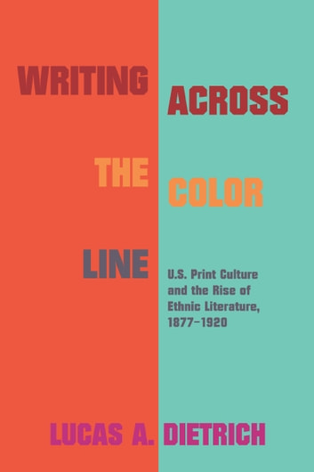 Writing across the Color Line: U.S. Print Culture and the Rise of Ethnic Literature, 1877-1920