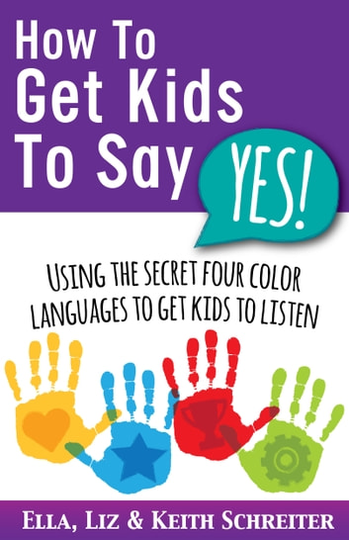 How To Get Kids To Say Yes!: Using the Secret Four Color Languages to Get Kids to Listen
