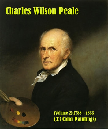 Charles Wilson Peale (Volume 2) 1788 - 1833 (33 Color Paintings): (The Amazing World of Art, Rococo Paintings)