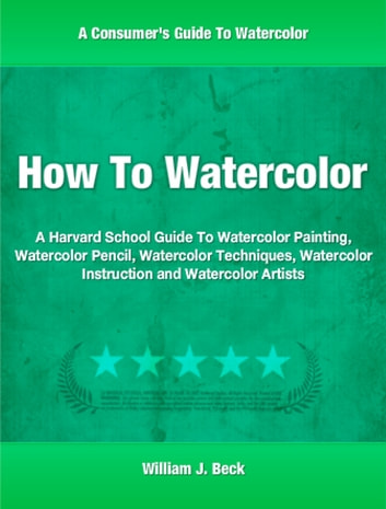 How To Watercolor: A Harvard School Guide To Watercolor Painting, Watercolor Pencil, Watercolor Techniques, Watercolor Instruction and Watercolor Artists