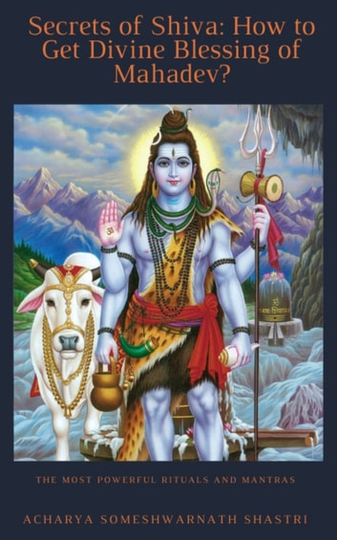 Secrets of Shiva How to Get Divine Blessing of Mahadev?: The Most Powerful Rituals and Mantras