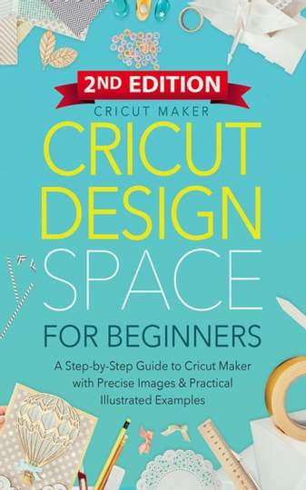 Cricut Design Space For Beginners: A Step-by-Step Guide to Cricut Maker & Project Ideas with Color Images & Practical Illustrated Examples (2ND EDITION): Cricut Collection