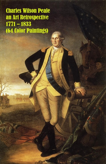 Charles Wilson Peale an Art Retrospective 1771 - 1833 (64 Color Paintings): (The Amazing World of Art, Rococo Paintings)