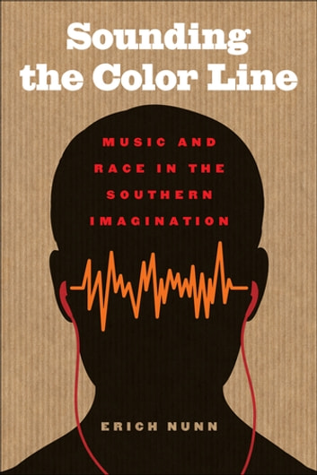 Sounding the Color Line: Music and Race in the Southern Imagination
