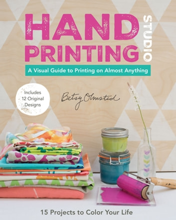 Hand-Printing Studio: 15 Projects to Color Your Life - A Visual Guide to Printing on Almost Anything