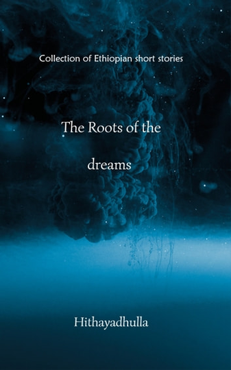 The Roots Of The Dreams: Collection of Ethiopian Short Stories