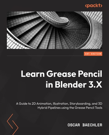 Learn Grease Pencil in Blender 3.X: A Guide to 2D Animation, Illustration, Storyboarding, and 3D Hybrid Pipelines using the Grease Pencil Tools