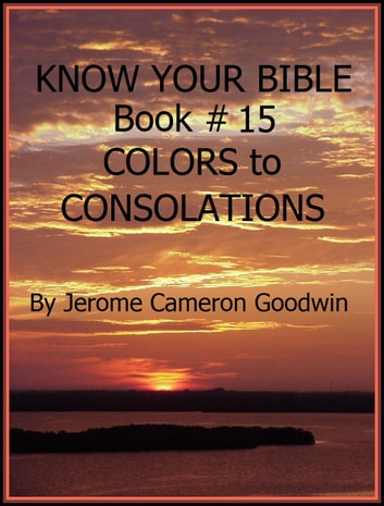 COLORS to CONSOLATIONS - Book 15 - Know Your Bible: A Comprehensive and Factual Bible Encyclopedia