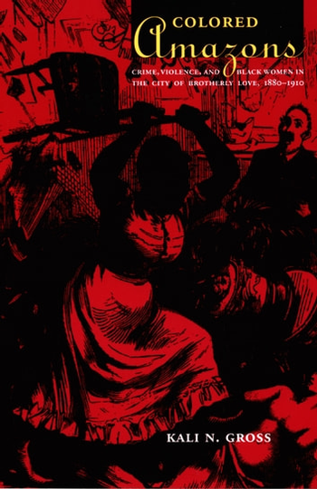 Colored Amazons: Crime, Violence, and Black Women in the City of Brotherly Love, 1880-1910