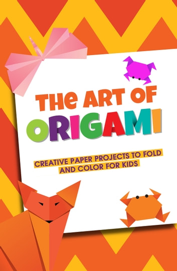 The Art Of Origami Creative Paper Projects To Fold And Color For Kids